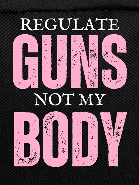 Regulate Guns Not My Body