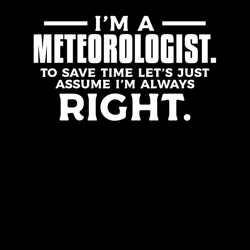 I'm A Meteorologist To Save Time I'm Always Right