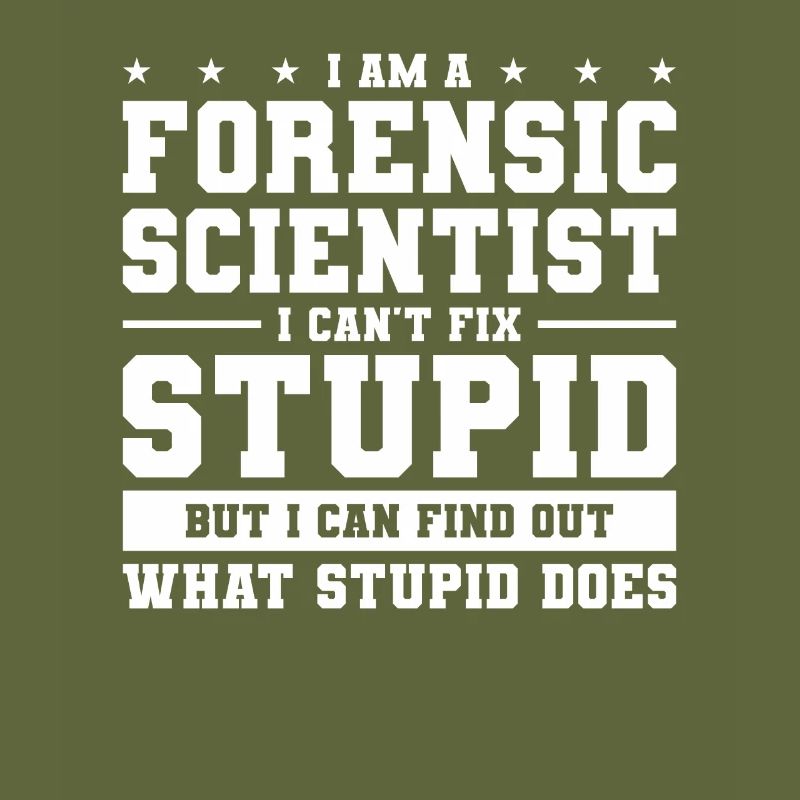 I Am A Forensic Scientist I Can't Fix Stupid
