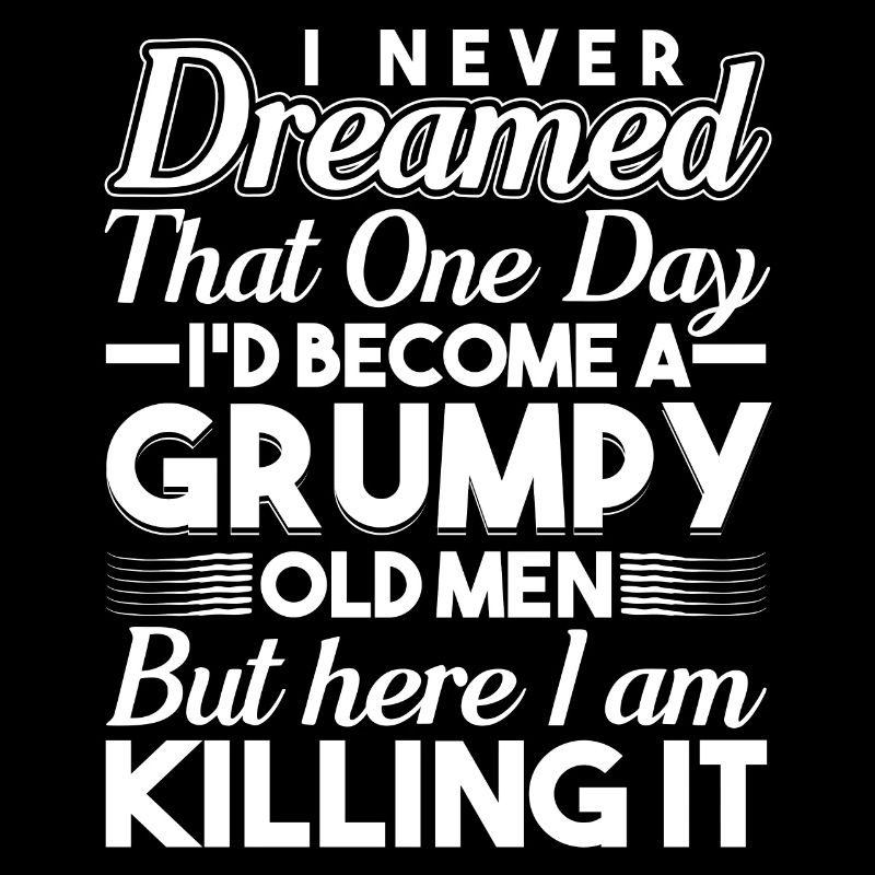 I never dreamed of being a grumpy old man