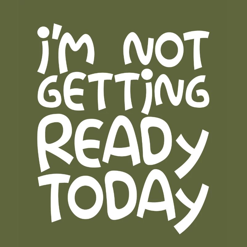 I'm Not Getting Ready Today