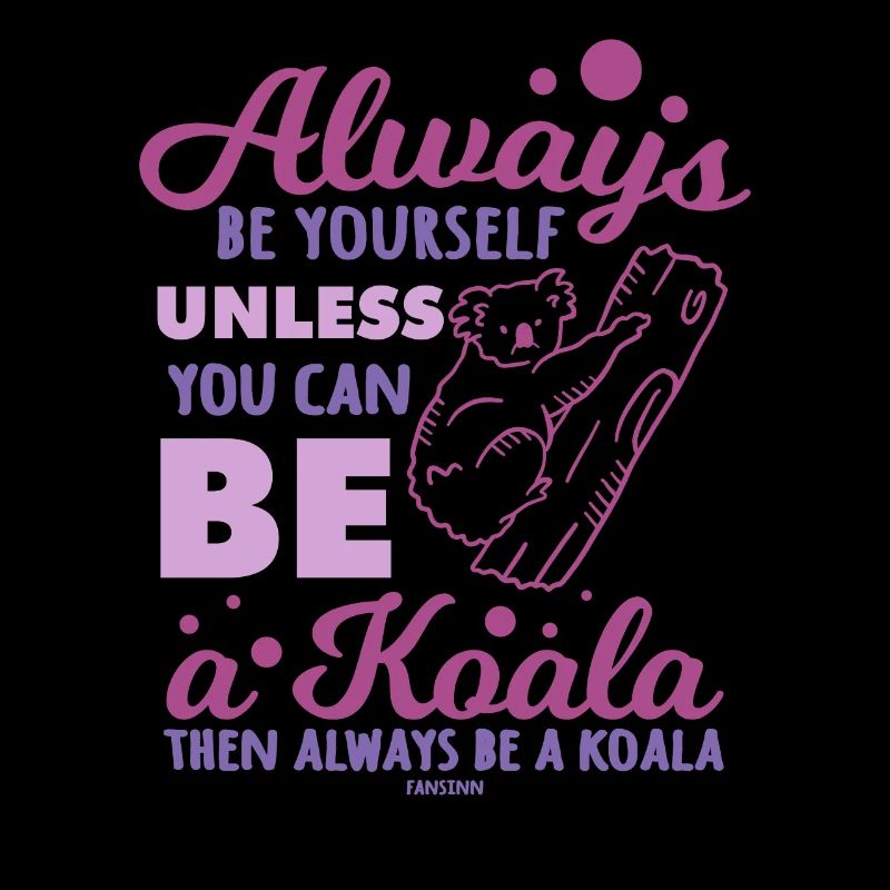 Always Be Yourself Unless You Can Be A Koala