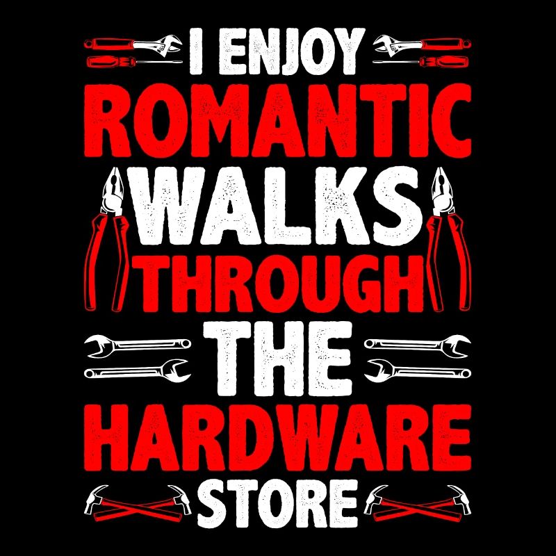 I Enjoy Romantic Walks Through Hardware Store 30
