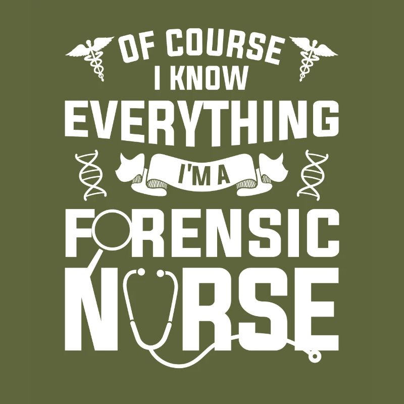 Of Course I Know Everything I'm A Forensic Nurse