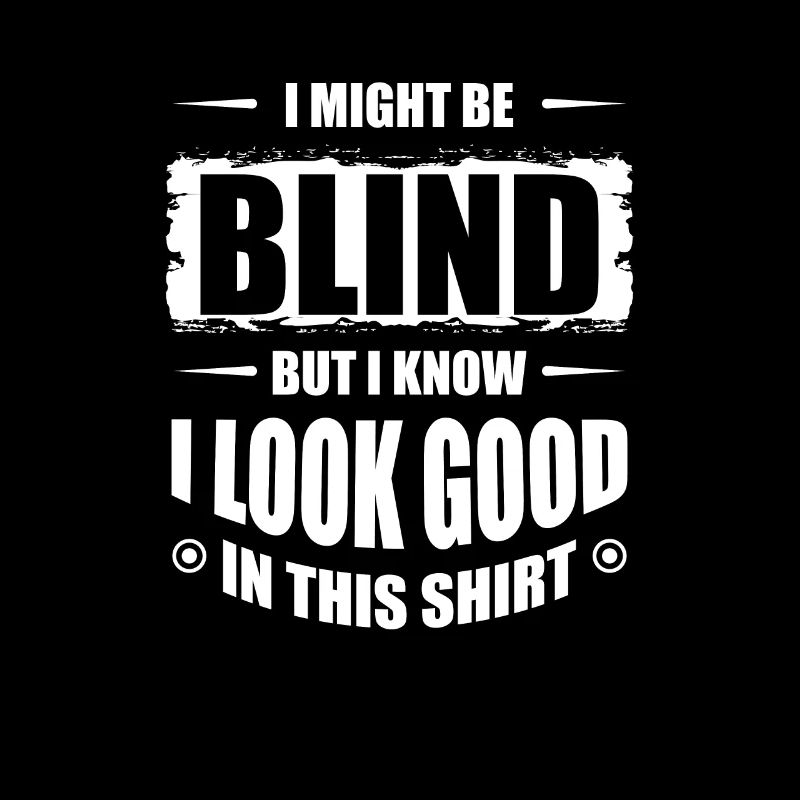 I Might Be Blind But I Know I Look Good In This
