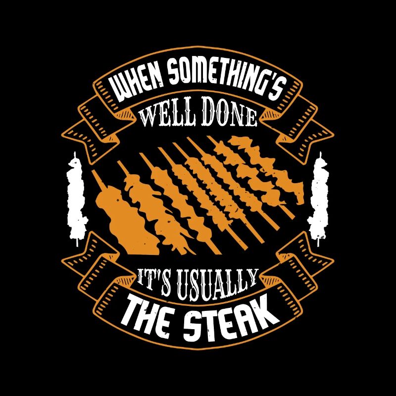 WHEN SOMETHING IS WELL DONE IT'S USUALLY THE STEAK