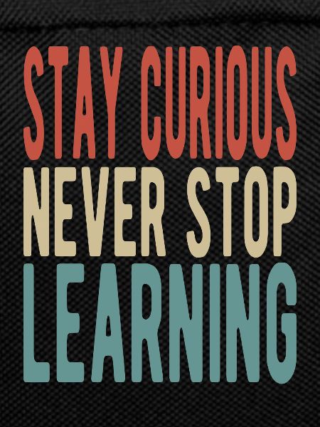 Stay curious, never stop learning