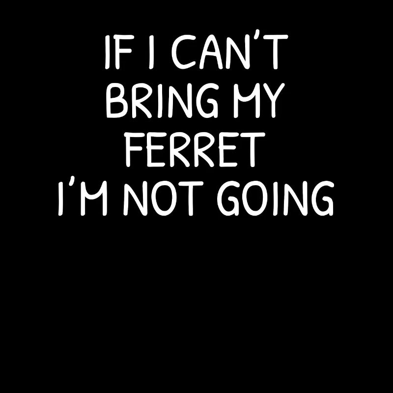 If I Can't Bring My Ferret I'm Not Going