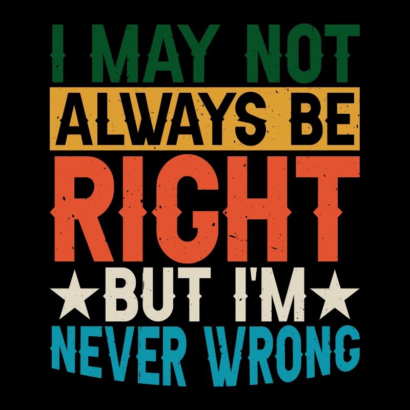 I May Not Always Be Right But I'm Never Wrong 29