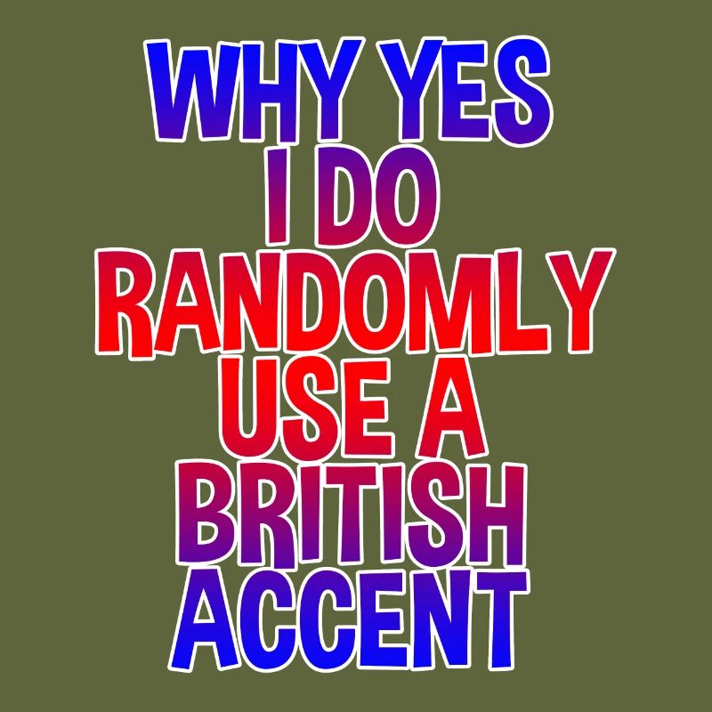 Why Yes, I Do Randomly Use A British Accent