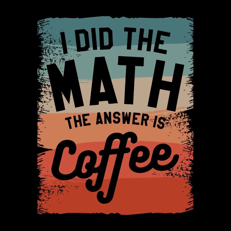 I Did The Math The Answer Is Coffee Mathematics