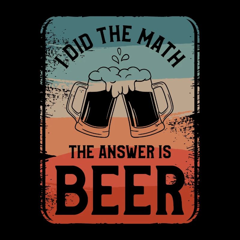 I Did The Math The Answer Is Beer Drinking