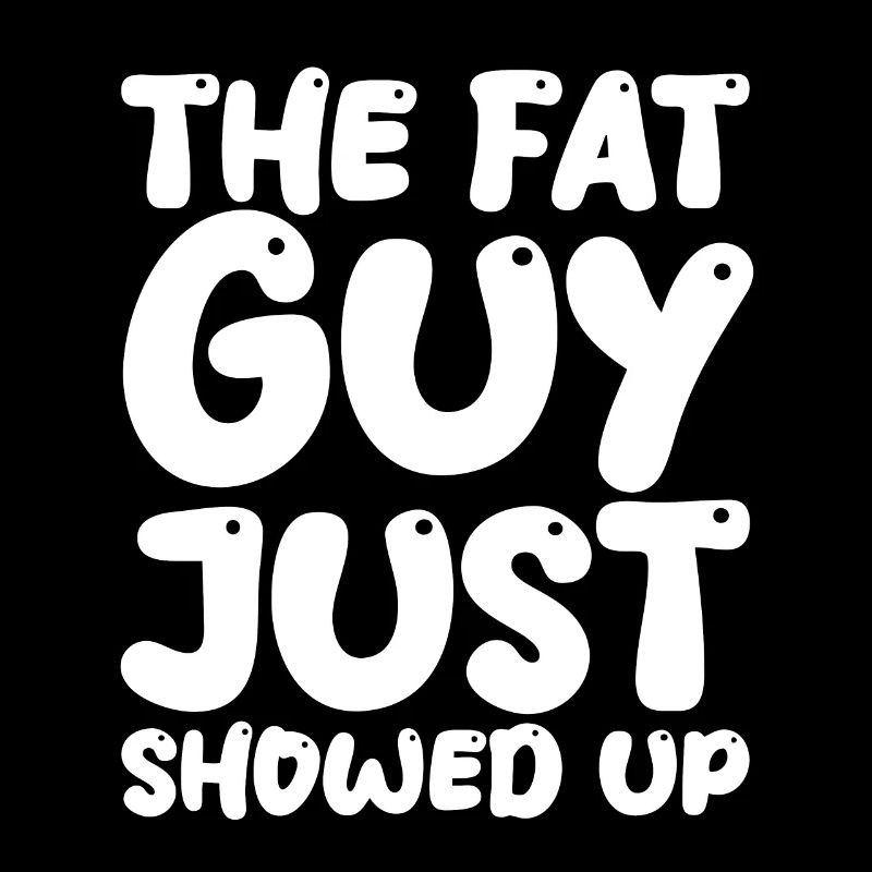 The Fat Guy Just Showed Up