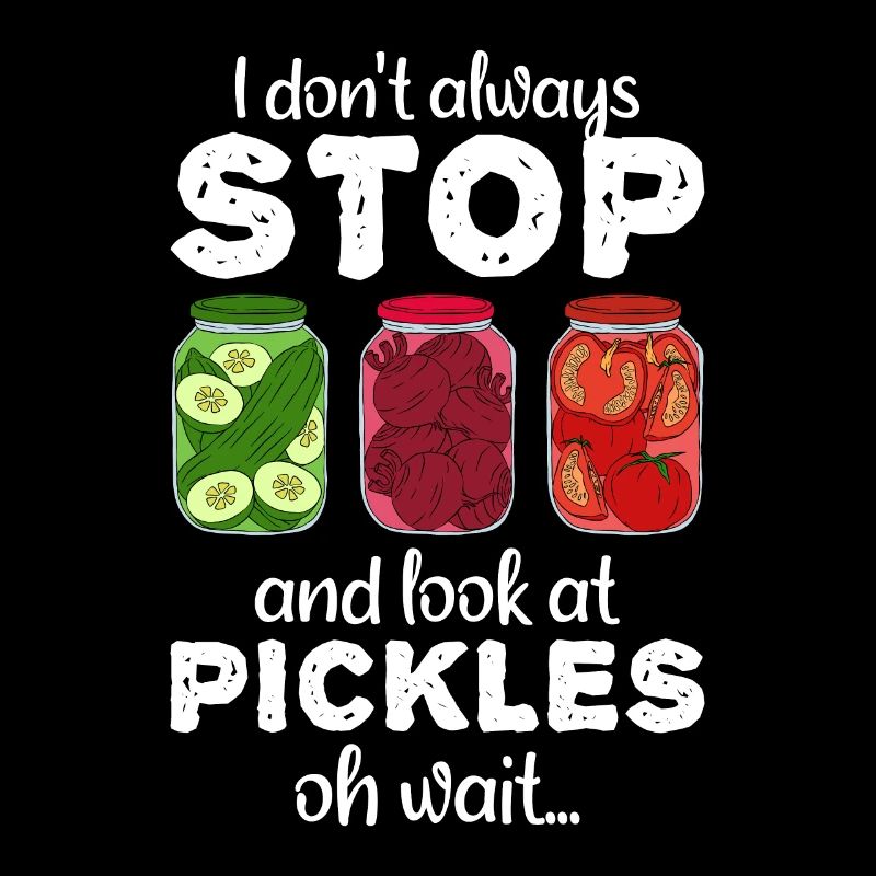 I Don't Always Stop And Look At Pickles Oh Wait