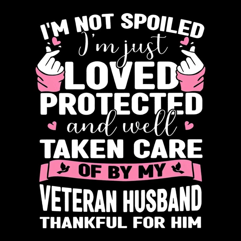 I m Not Spoiled Im Just Loved Protected By Veteran