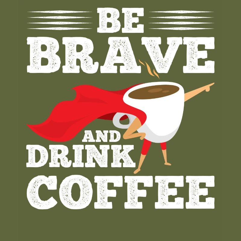 Be brave and drink coffee