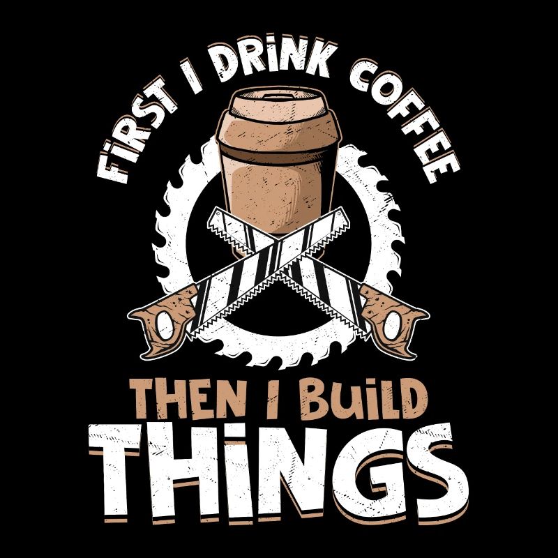 Carpenter's Morning Ritual - Coffee Then Construct