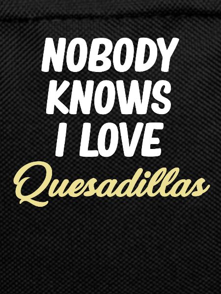 Nobody knows I love quesadillas