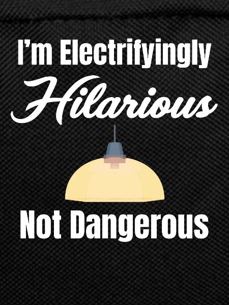 I'm electrifyingly hilarious, no