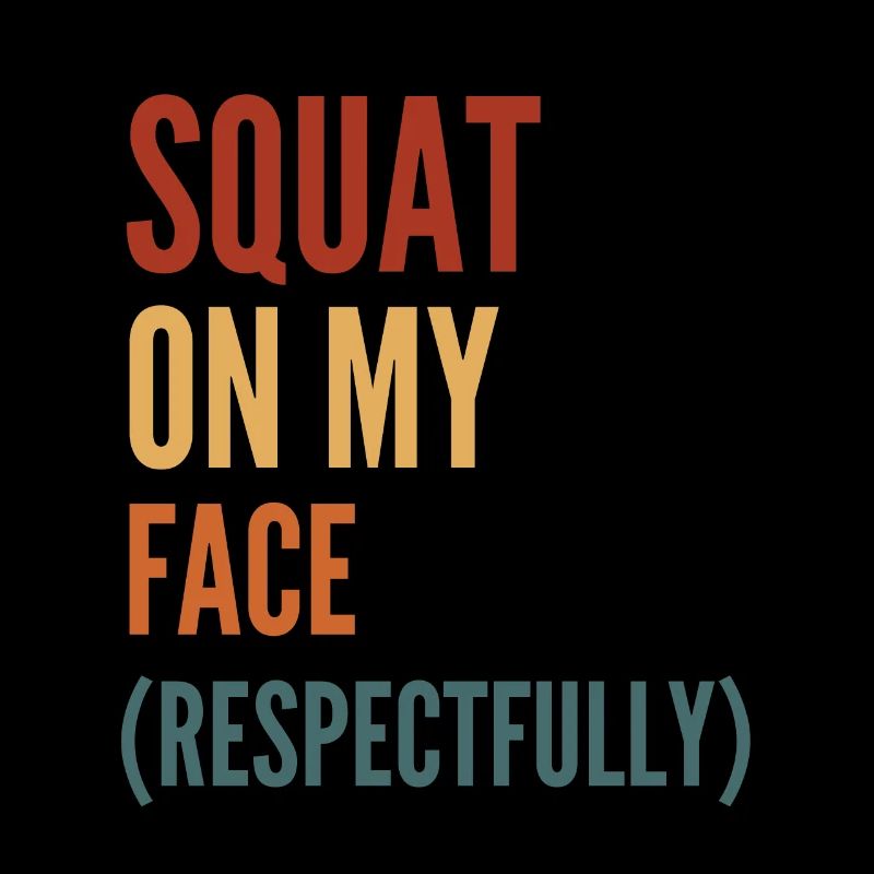 Squat On My Face Respectfully