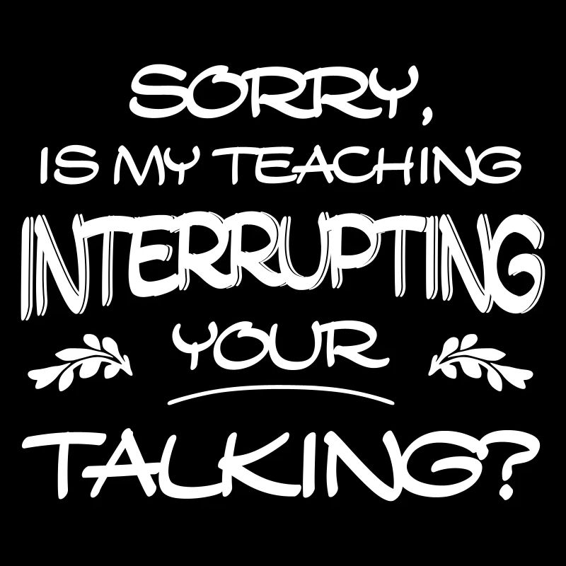Sorry Is My Teaching Interrupting Your Talking