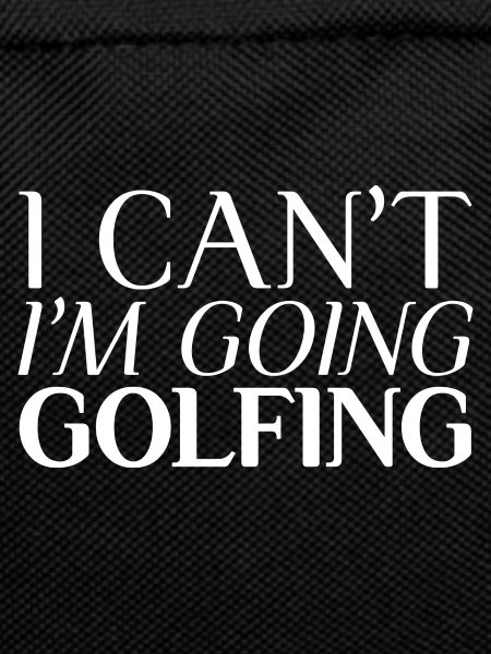 I Can't I'm Going Golfing