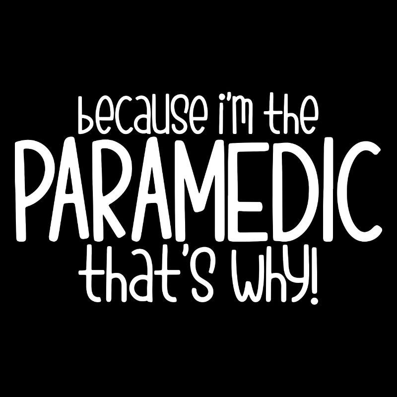 Because I'm The Paramedic That's Why