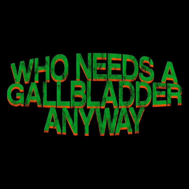 Who Needs A Gallbladder Anyway 3