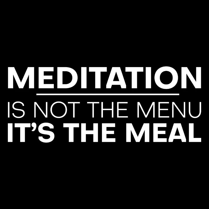 Meditation Is Not The Menu, It's The Meal