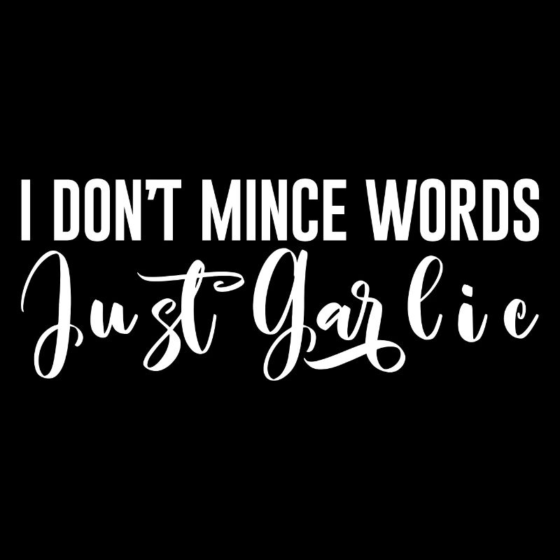 I Don't Mince Words, Just Garlic