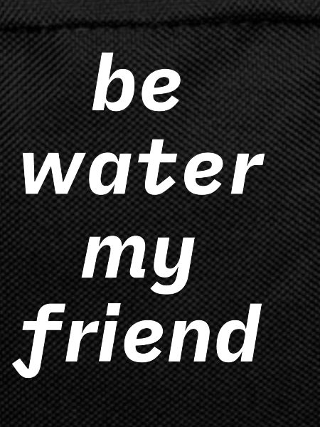 Be water