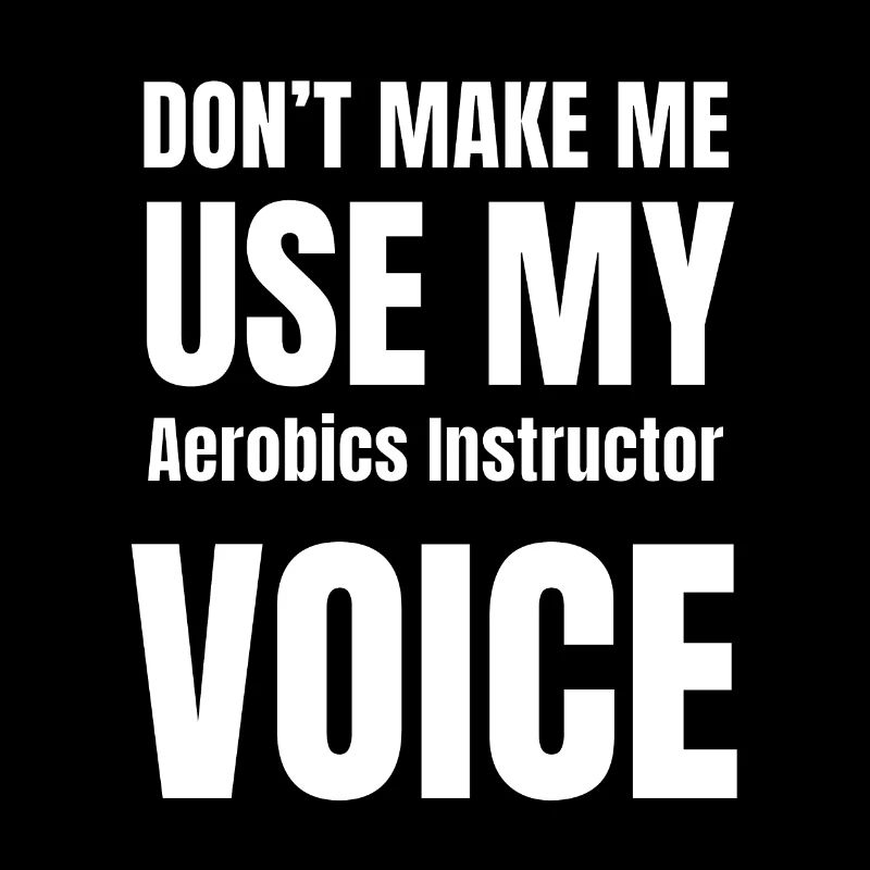 Don't Make Me Use My Aerobics Instructor Voice