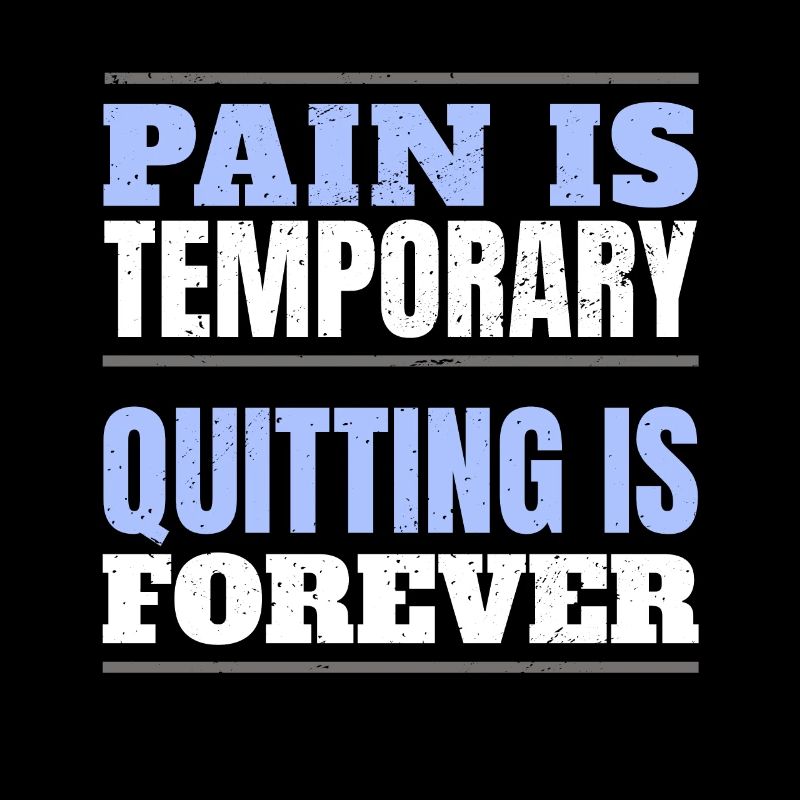 PAIN IS TEMPORARY - QUITTING IS FOREVER