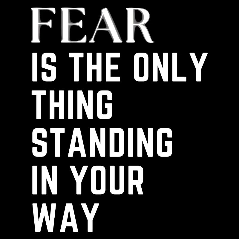 Fear is the only thing standing in your way