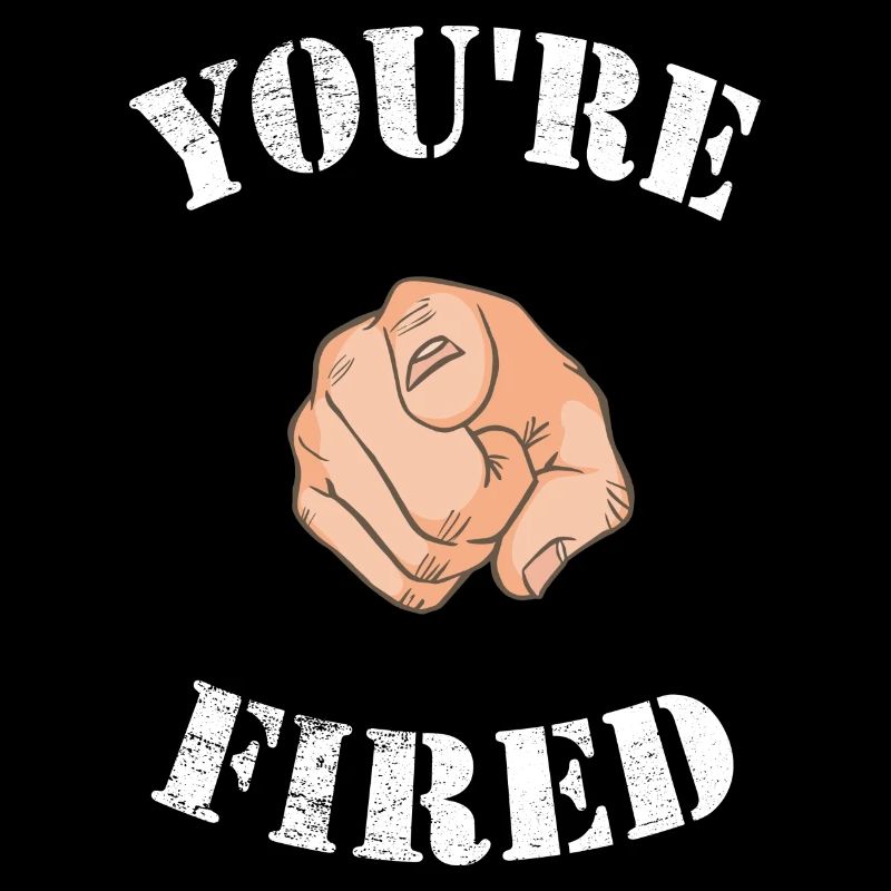 You are fired