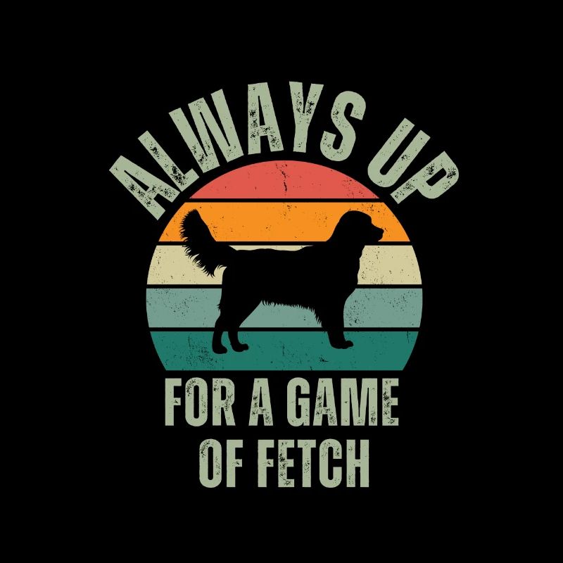 ALWAYS UP FOR A GAME OF FETCH