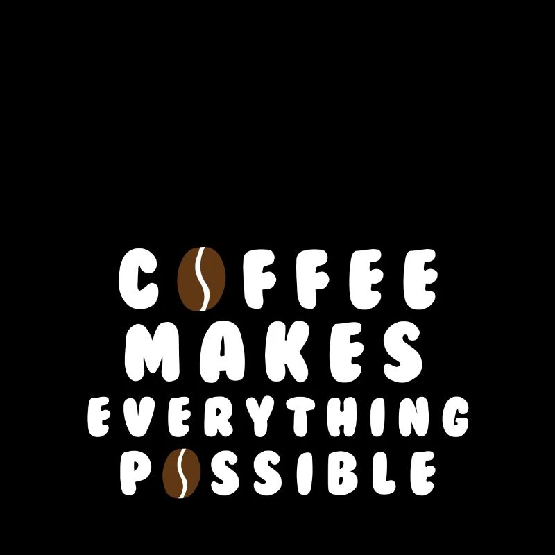Coffee makes everything possible