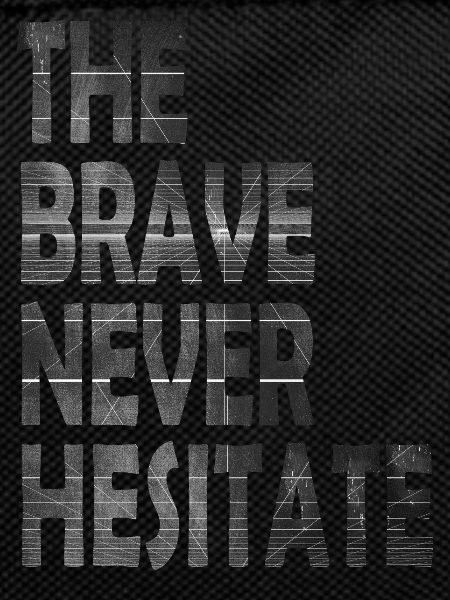 The brave never hesitate