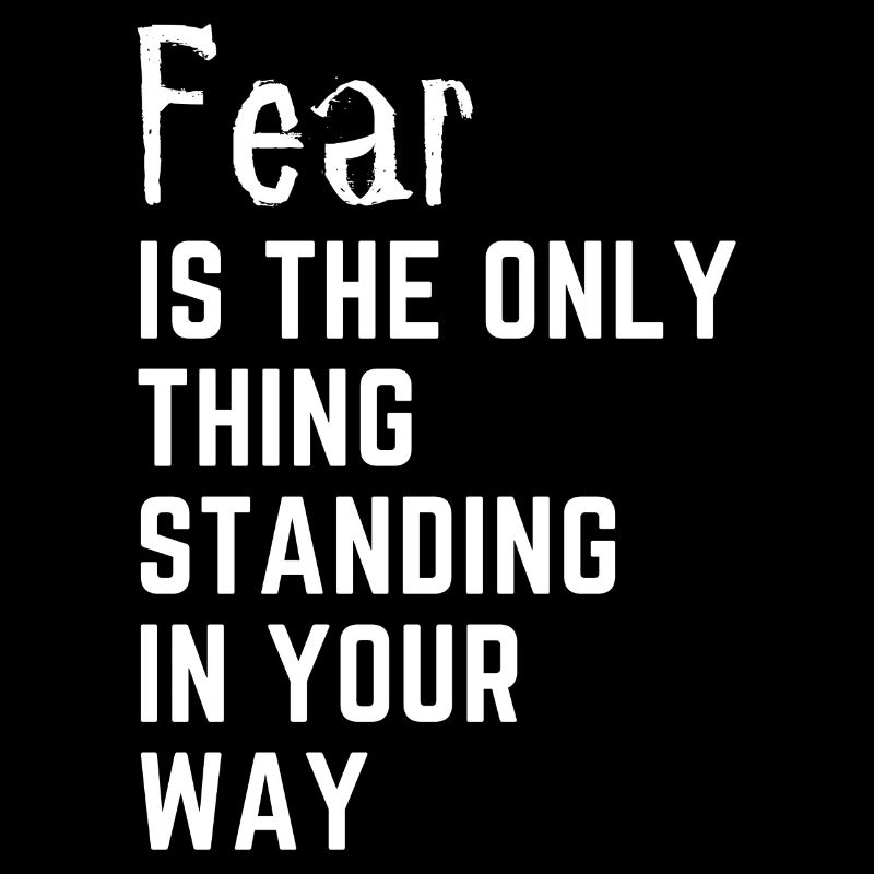 Fear is the only thing standing in your way