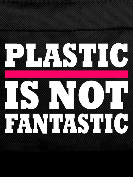 Plastic is not fantastic