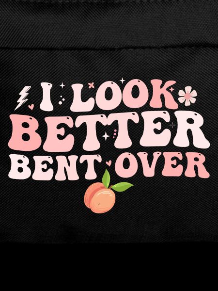 I look better bent over
