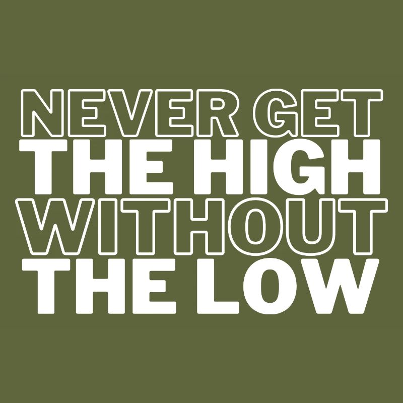 NEVER GET THE HIGH WITHOUT THE LOW