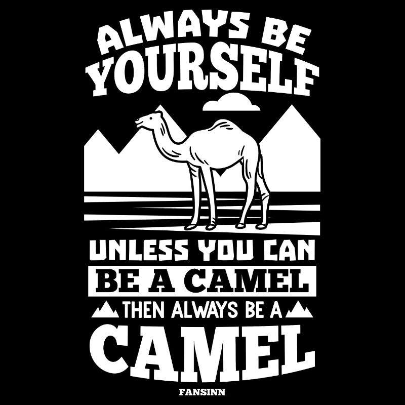 Always Be Yourself Unless You Can Be A Camel