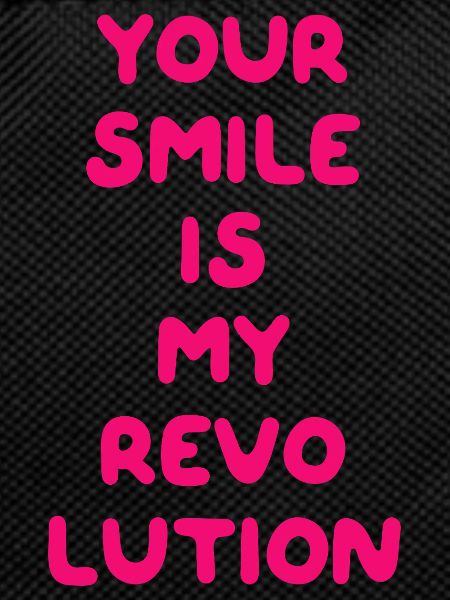 YOUR SMILE IS MY REVOLUTION