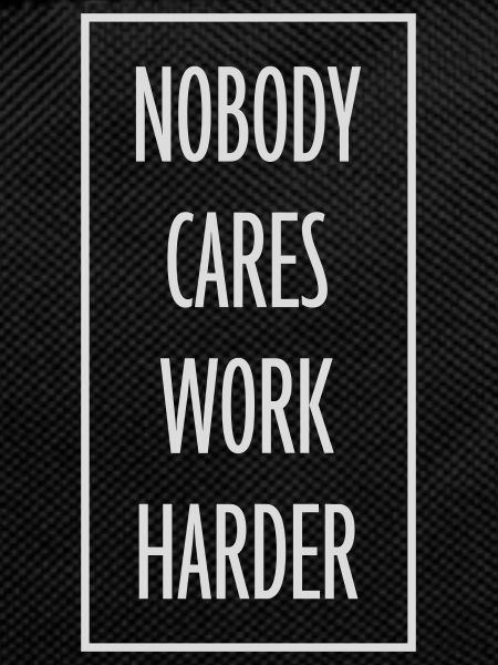 nobody cares work harder