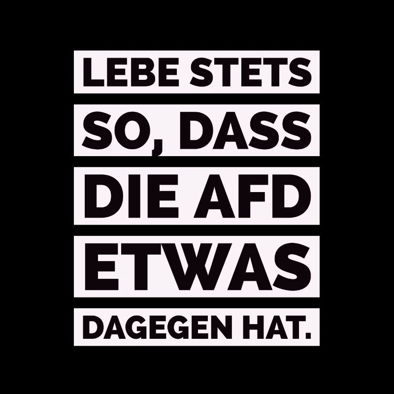 Lebe stets so, dass die AfD etwas dagegen hat.