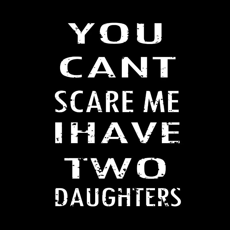you cant scare me i have two daughters