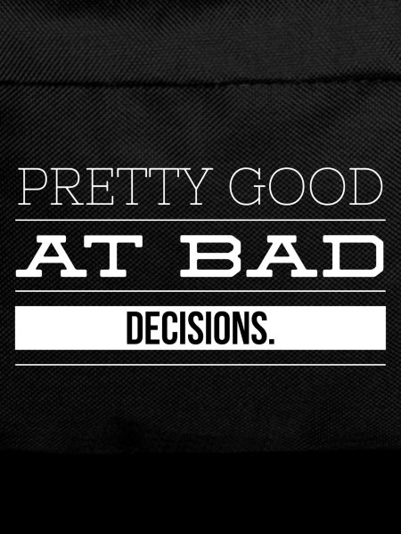 Pretty Good At Bad Decisions