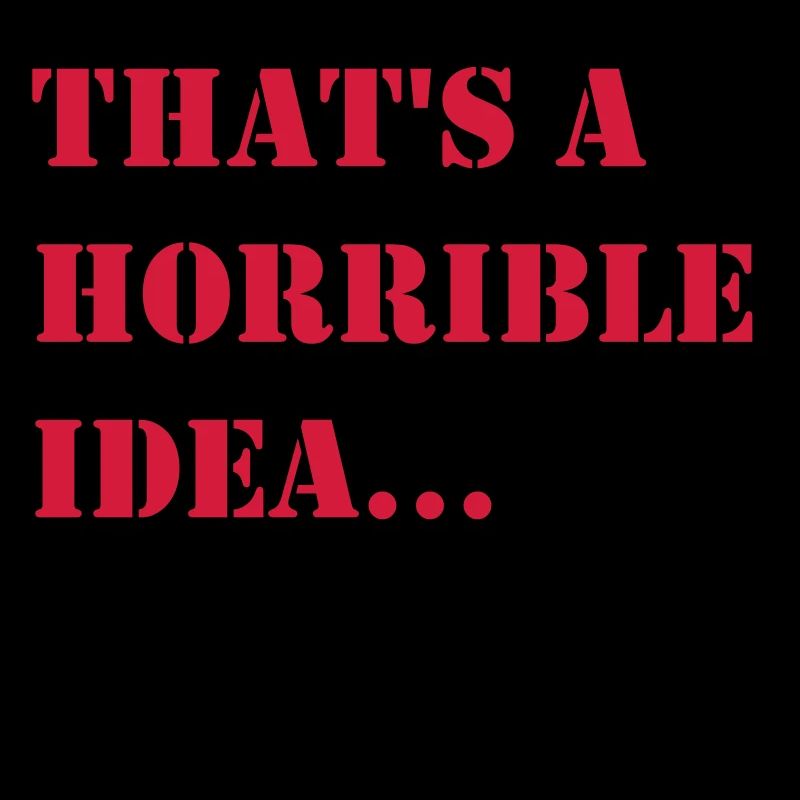 Thats a horrible Idea