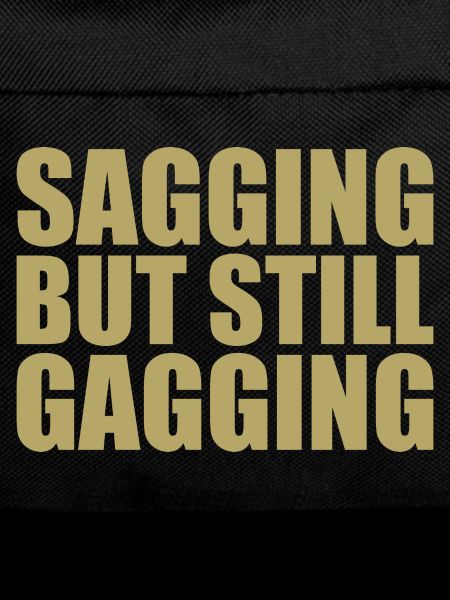 sagging but still gagging